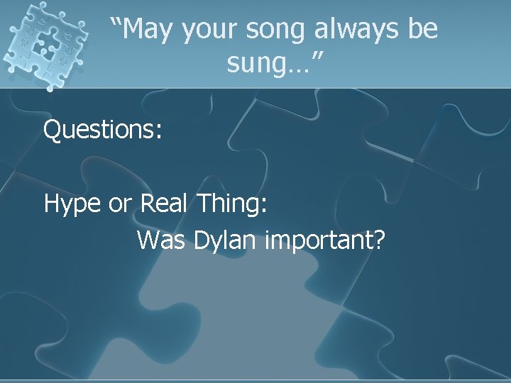 “May your song always be sung…” Questions: Hype or Real Thing: Was Dylan important?