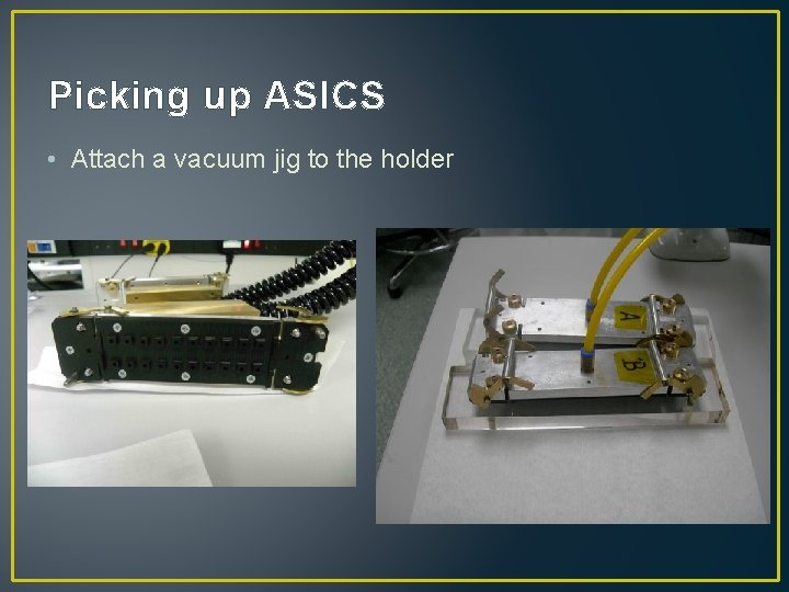 Picking up ASICS • Attach a vacuum jig to the holder 