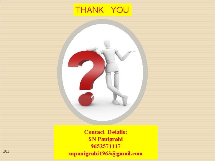 THANK YOU 105 Contact Details: SN Panigrahi 9652571117 snpanigrahi 1963@gmail. com THANK YOU 105 Contact Details: SN Panigrahi 9652571117 snpanigrahi 1963@gmail. com