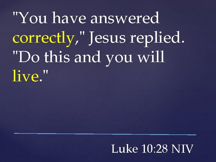 "You have answered correctly, " Jesus replied. "Do this and you will live. "