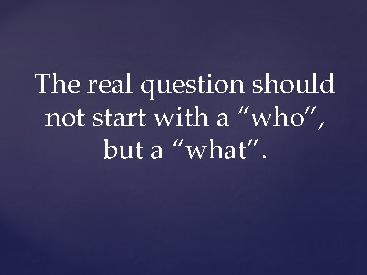 The real question should not start with a “who”, but a “what”. 