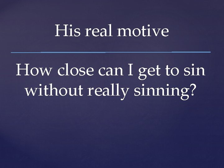 His real motive How close can I get to sin without really sinning? 