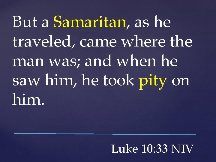 But a Samaritan, as he traveled, came where the man was; and when he