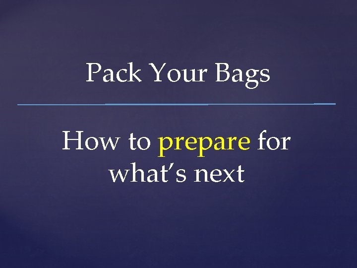 Pack Your Bags How to prepare for what’s next 