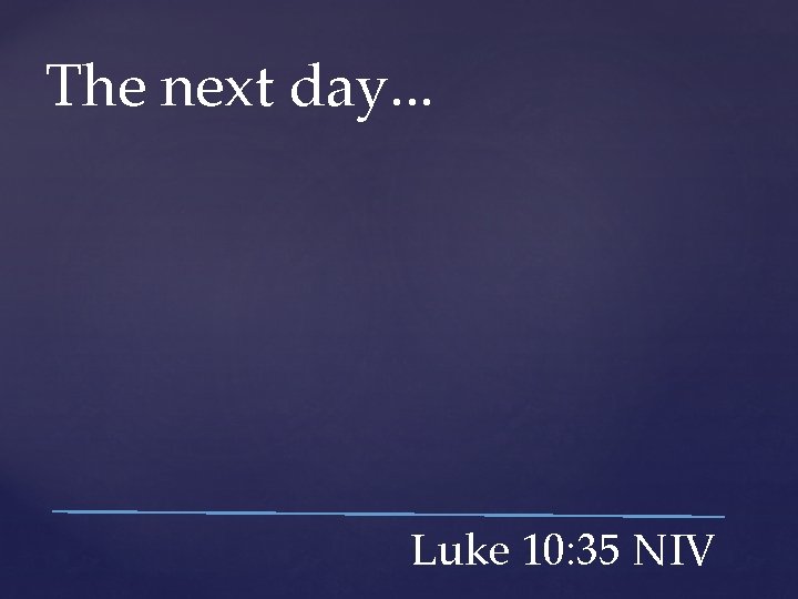 The next day. . . Luke 10: 35 NIV 