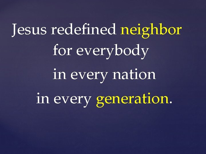 Jesus redefined neighbor for everybody in every nation in every generation. 