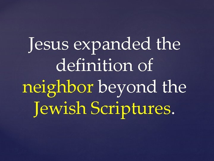 Jesus expanded the definition of neighbor beyond the Jewish Scriptures. 