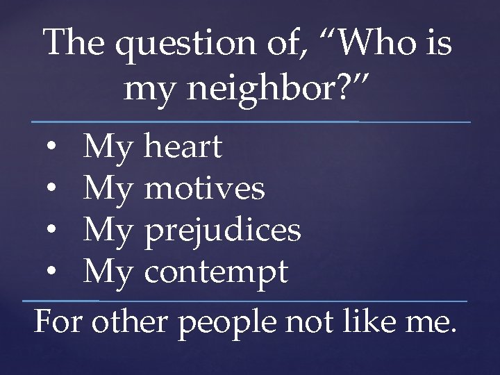 The question of, “Who is my neighbor? ” • My heart • My motives