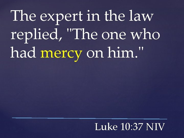 The expert in the law replied, "The one who had mercy on him. "