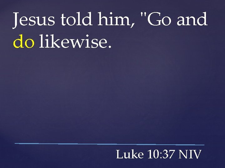 Jesus told him, "Go and do likewise. Luke 10: 37 NIV 