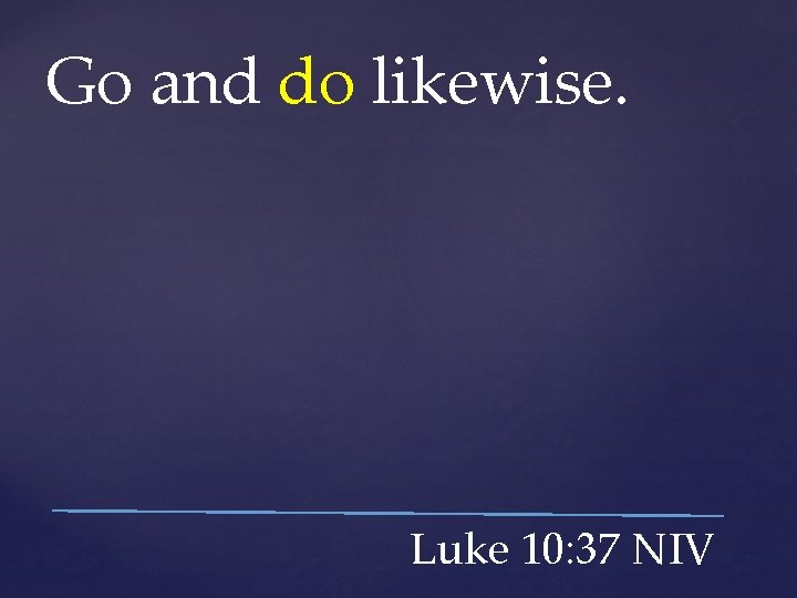 Go and do likewise. Luke 10: 37 NIV 