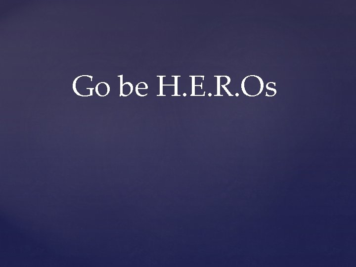 Go be H. E. R. Os 