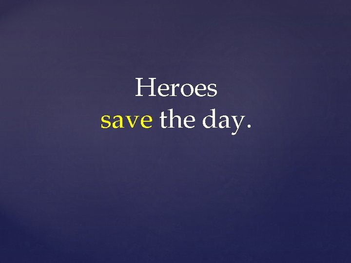 Heroes save the day. 