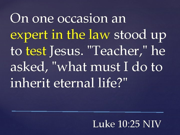 On one occasion an expert in the law stood up to test Jesus. "Teacher,