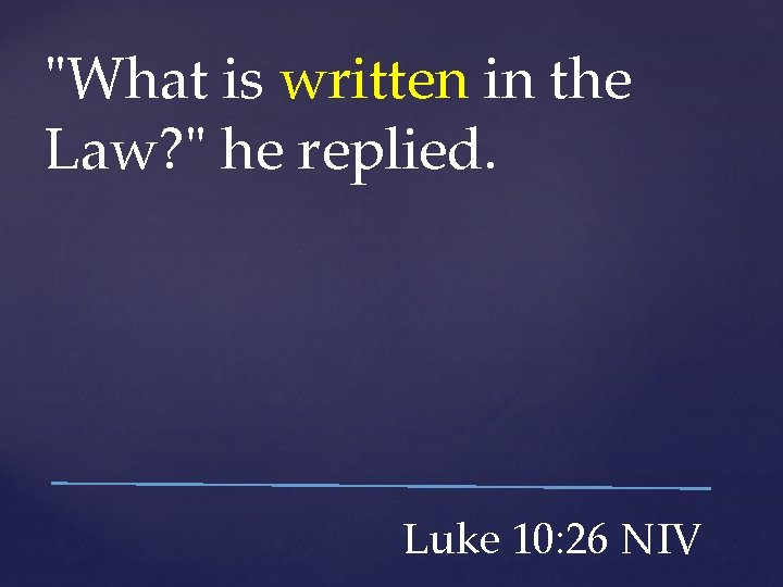 "What is written in the Law? " he replied. Luke 10: 26 NIV 