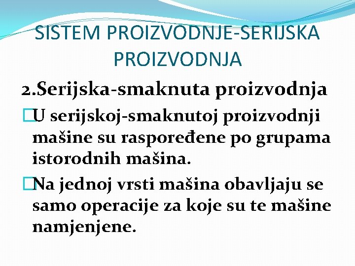 SISTEM PROIZVODNJE-SERIJSKA PROIZVODNJA 2. Serijska-smaknuta proizvodnja �U serijskoj-smaknutoj proizvodnji mašine su raspoređene po grupama