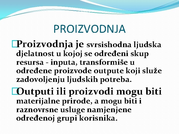 PROIZVODNJA �Proizvodnja je svrsishodna ljudska djelatnost u kojoj se određeni skup resursa - inputa,