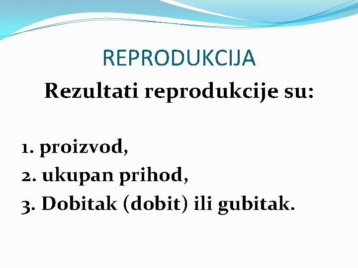 REPRODUKCIJA Rezultati reprodukcije su: 1. proizvod, 2. ukupan prihod, 3. Dobitak (dobit) ili gubitak.