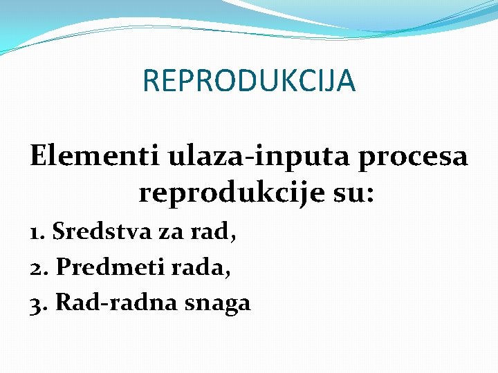 REPRODUKCIJA Elementi ulaza-inputa procesa reprodukcije su: 1. Sredstva za rad, 2. Predmeti rada, 3.