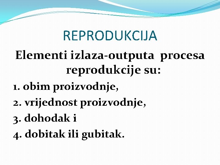 REPRODUKCIJA Elementi izlaza-outputa procesa reprodukcije su: 1. obim proizvodnje, 2. vrijednost proizvodnje, 3. dohodak