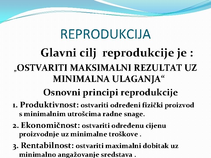 REPRODUKCIJA Glavni cilj reprodukcije je : „OSTVARITI MAKSIMALNI REZULTAT UZ MINIMALNA ULAGANJA“ Osnovni principi