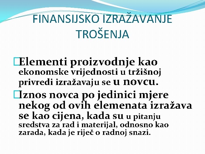 FINANSIJSKO IZRAŽAVANJE TROŠENJA �Elementi proizvodnje kao ekonomske vrijednosti u tržišnoj privredi izražavaju se u