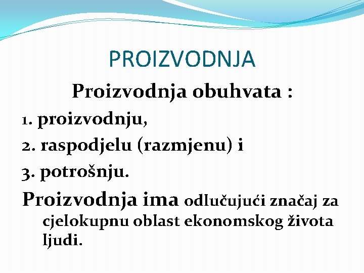 PROIZVODNJA Proizvodnja obuhvata : 1. proizvodnju, 2. raspodjelu (razmjenu) i 3. potrošnju. Proizvodnja ima