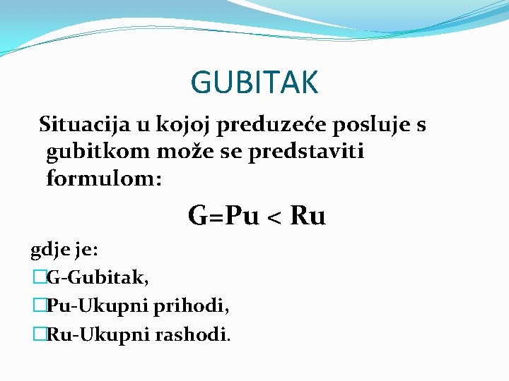 GUBITAK Situacija u kojoj preduzeće posluje s gubitkom može se predstaviti formulom: G=Pu <