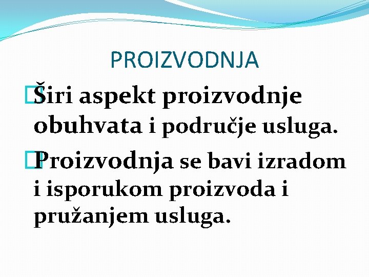 PROIZVODNJA � Širi aspekt proizvodnje obuhvata i područje usluga. � Proizvodnja se bavi izradom