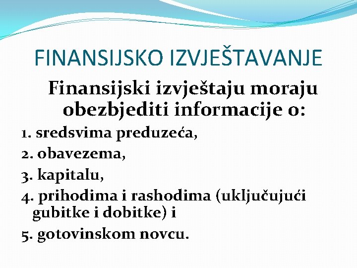 FINANSIJSKO IZVJEŠTAVANJE Finansijski izvještaju moraju obezbjediti informacije o: 1. sredsvima preduzeća, 2. obavezema, 3.