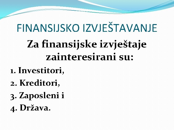 FINANSIJSKO IZVJEŠTAVANJE Za finansijske izvještaje zainteresirani su: 1. Investitori, 2. Kreditori, 3. Zaposleni i