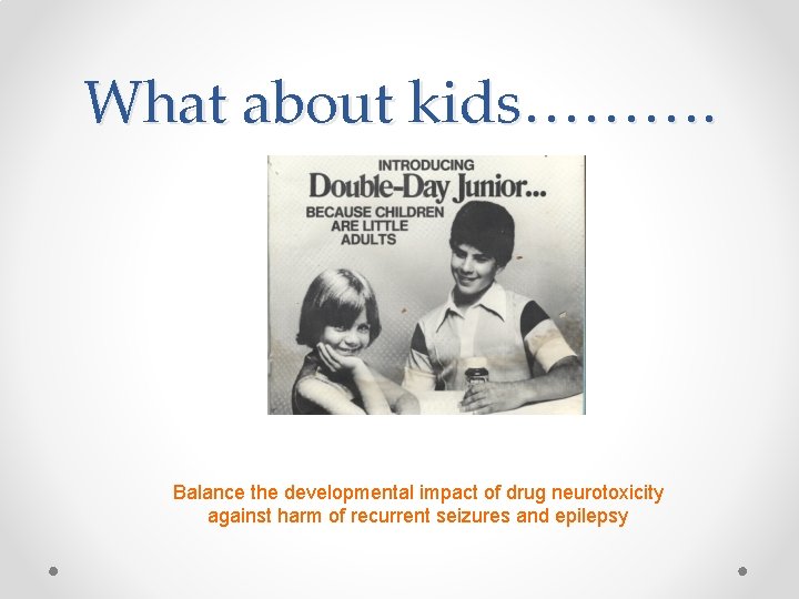 What about kids………. Balance the developmental impact of drug neurotoxicity against harm of recurrent