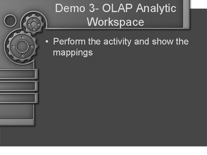 Demo 3 - OLAP Analytic Workspace • Perform the activity and show the mappings