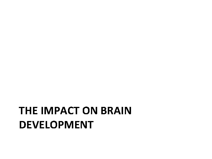 THE IMPACT ON BRAIN DEVELOPMENT 