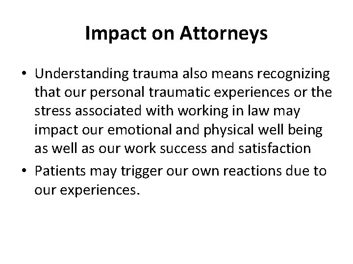 Impact on Attorneys • Understanding trauma also means recognizing that our personal traumatic experiences