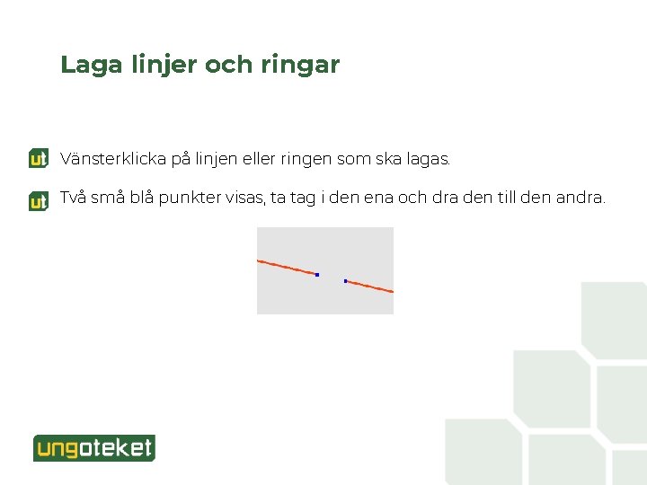 Laga linjer och ringar Vänsterklicka på linjen eller ringen som ska lagas. Två små