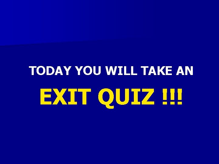TODAY YOU WILL TAKE AN EXIT QUIZ !!! TODAY YOU WILL TAKE AN EXIT QUIZ !!!