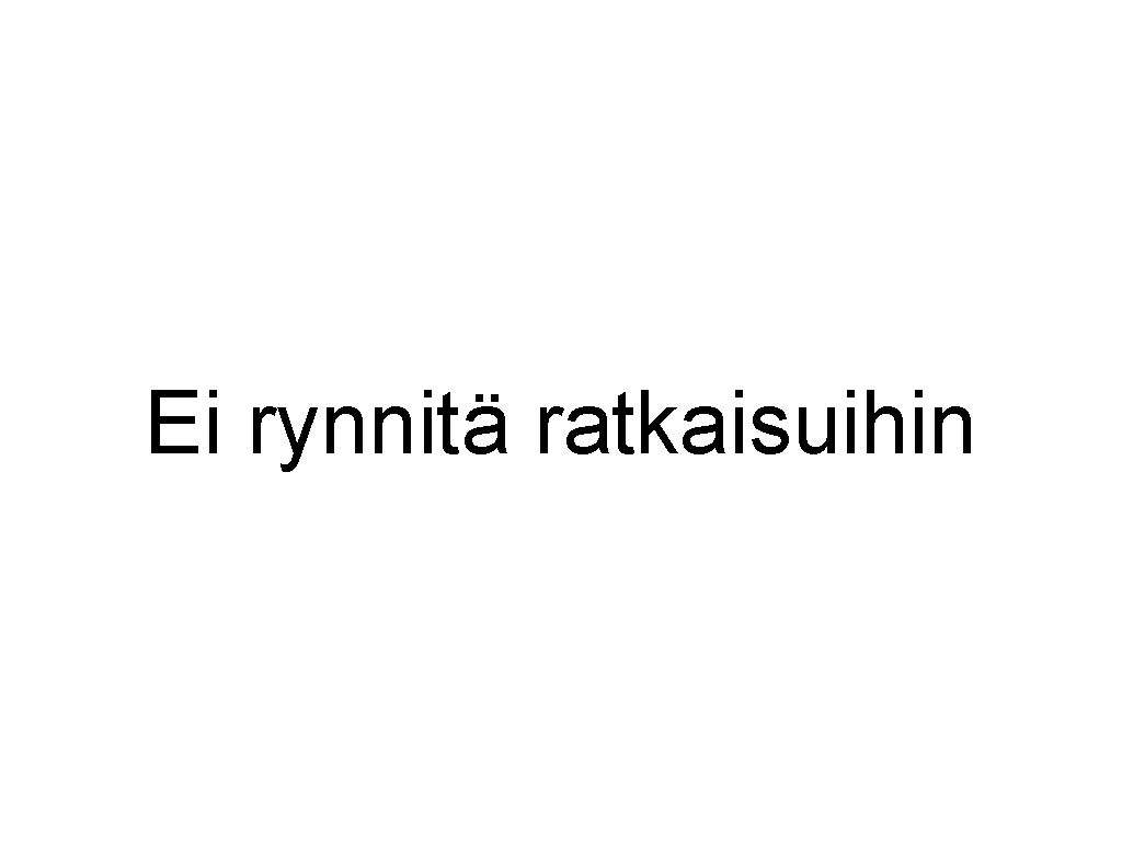 Ei rynnitä ratkaisuihin 