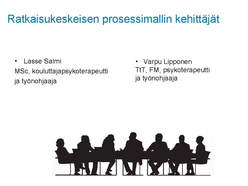 Ratkaisukeskeisen prosessimallin kehittäjät • Lasse Salmi MSc, kouluttajapsykoterapeutti ja työnohjaaja • Varpu Lipponen Tt.