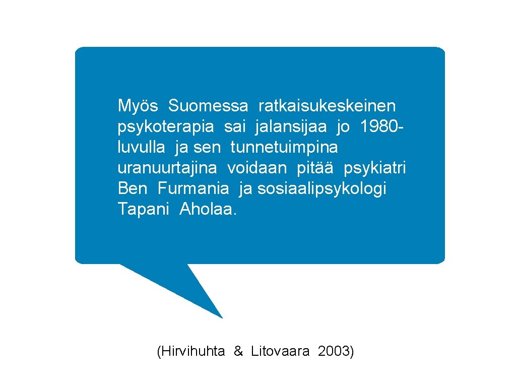 Myös Suomessa ratkaisukeskeinen psykoterapia sai jalansijaa jo 1980 luvulla ja sen tunnetuimpina uranuurtajina voidaan