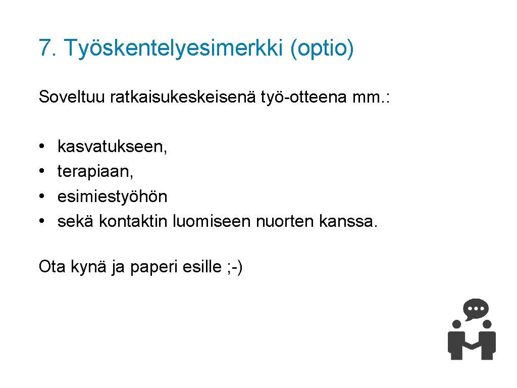 7. Työskentelyesimerkki (optio) Soveltuu ratkaisukeskeisenä työ-otteena mm. : • • kasvatukseen, terapiaan, esimiestyöhön sekä