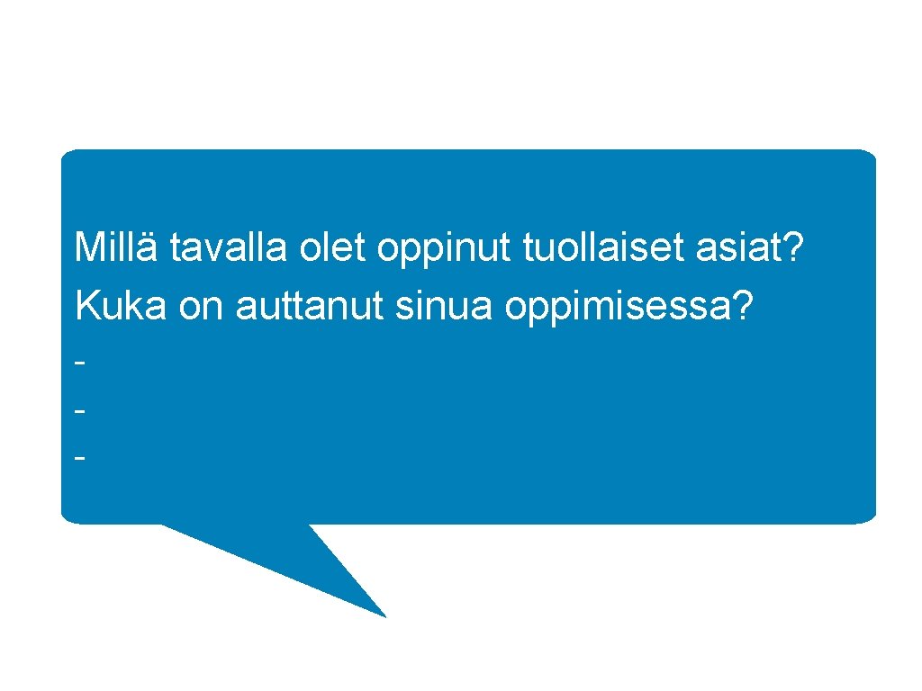 Millä tavalla olet oppinut tuollaiset asiat? Kuka on auttanut sinua oppimisessa? - 