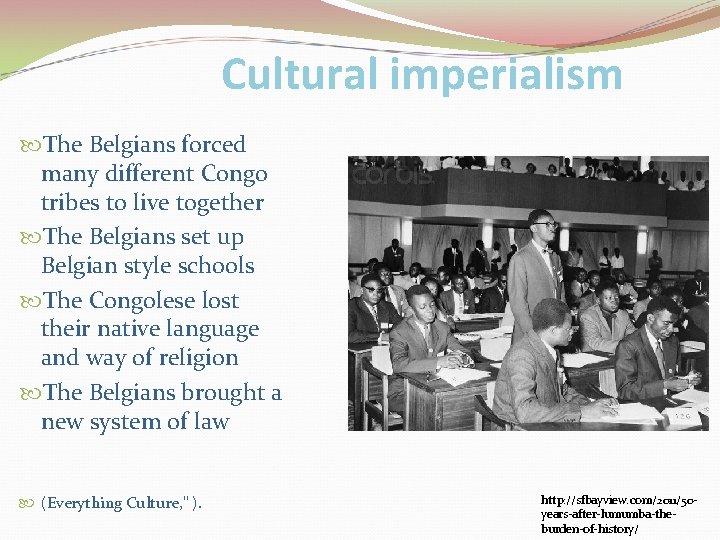 Cultural imperialism The Belgians forced many different Congo tribes to live together The Belgians