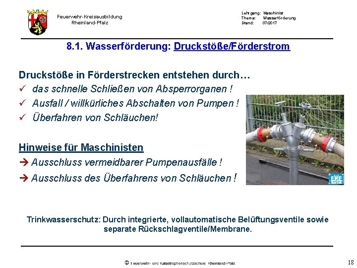 Feuerwehr-Kreisausbildung Rheinland-Pfalz Lehrgang: Maschinist Thema: Wasserförderung Stand: 07/2017 8. 1. Wasserförderung: Druckstöße/Förderstrom Druckstöße in Feuerwehr-Kreisausbildung Rheinland-Pfalz Lehrgang: Maschinist Thema: Wasserförderung Stand: 07/2017 8. 1. Wasserförderung: Druckstöße/Förderstrom Druckstöße in