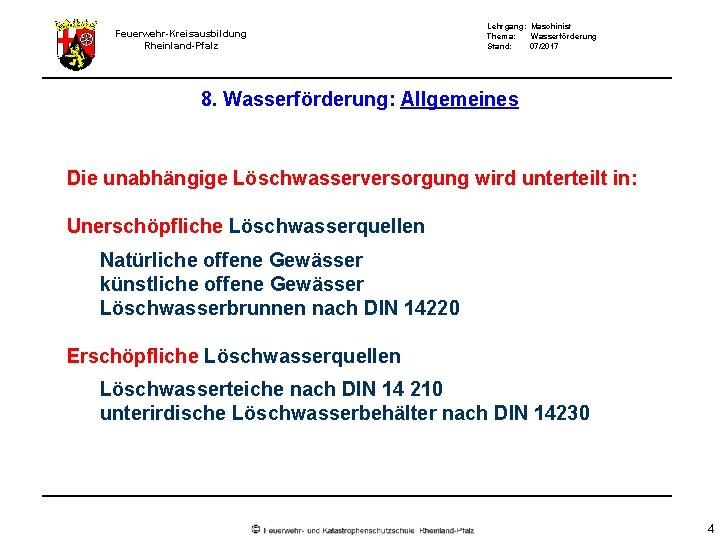 Feuerwehr-Kreisausbildung Rheinland-Pfalz Lehrgang: Maschinist Thema: Wasserförderung Stand: 07/2017 8. Wasserförderung: Allgemeines Die unabhängige Löschwasserversorgung Feuerwehr-Kreisausbildung Rheinland-Pfalz Lehrgang: Maschinist Thema: Wasserförderung Stand: 07/2017 8. Wasserförderung: Allgemeines Die unabhängige Löschwasserversorgung