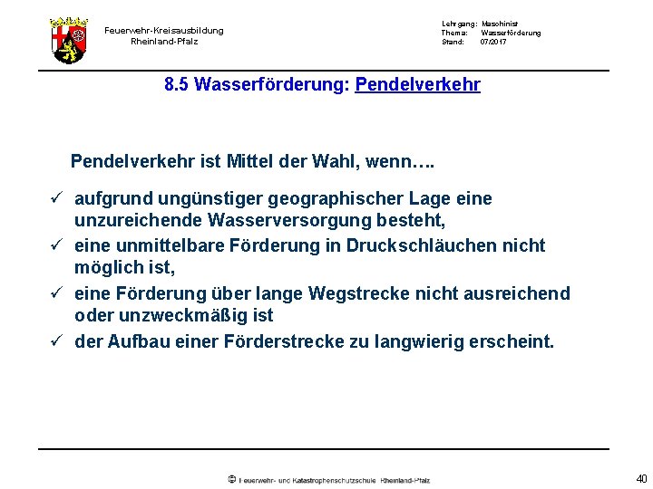 Feuerwehr-Kreisausbildung Rheinland-Pfalz Lehrgang: Maschinist Thema: Wasserförderung Stand: 07/2017 8. 5 Wasserförderung: Pendelverkehr ist Mittel Feuerwehr-Kreisausbildung Rheinland-Pfalz Lehrgang: Maschinist Thema: Wasserförderung Stand: 07/2017 8. 5 Wasserförderung: Pendelverkehr ist Mittel