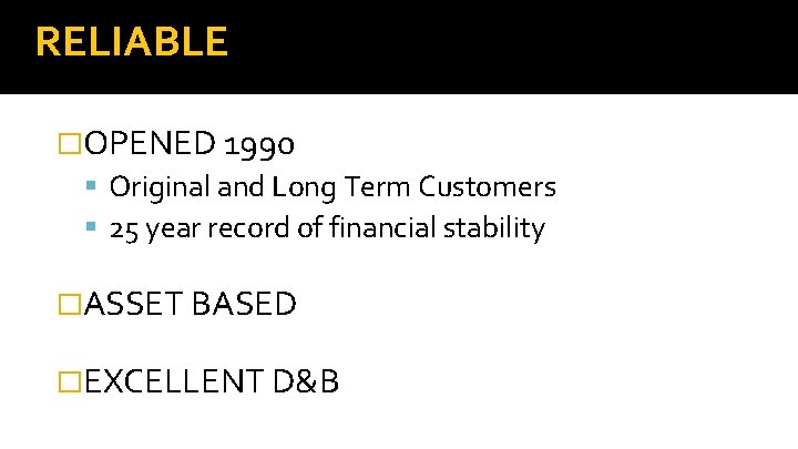 RELIABLE �OPENED 1990 Original and Long Term Customers 25 year record of financial stability