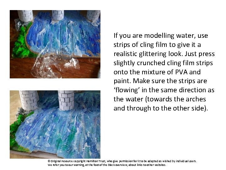 If you are modelling water, use strips of cling film to give it a