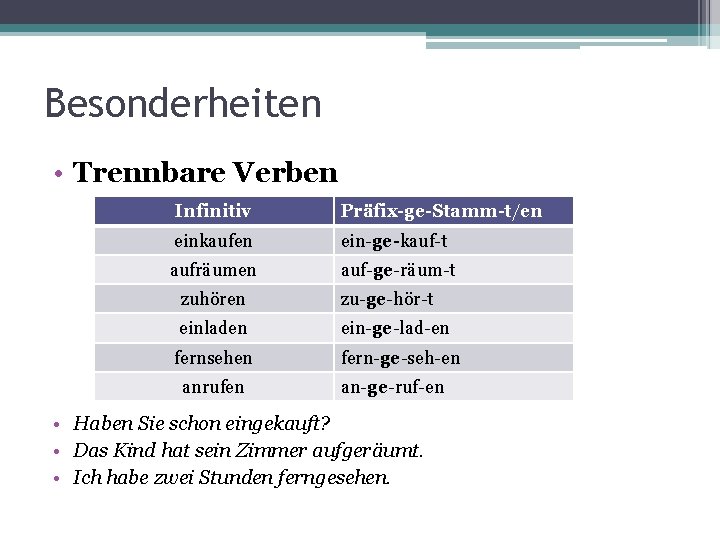 Besonderheiten • Trennbare Verben Infinitiv Präfix-ge-Stamm-t/en einkaufen ein-ge-kauf-t aufräumen auf-ge-räum-t zuhören zu-ge-hör-t einladen ein-ge-lad-en