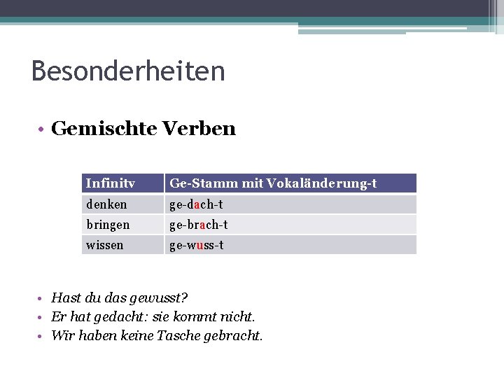 Besonderheiten • Gemischte Verben Infinitv Ge-Stamm mit Vokaländerung-t denken ge-dach-t bringen ge-brach-t wissen ge-wuss-t Besonderheiten • Gemischte Verben Infinitv Ge-Stamm mit Vokaländerung-t denken ge-dach-t bringen ge-brach-t wissen ge-wuss-t